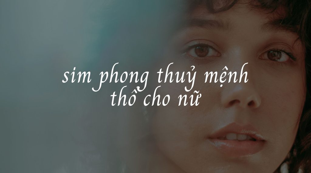 Sim phong thuỷ mệnh thổ cho nữ